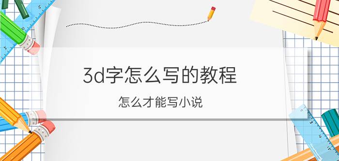 3d字怎么写的教程 怎么才能写小说？